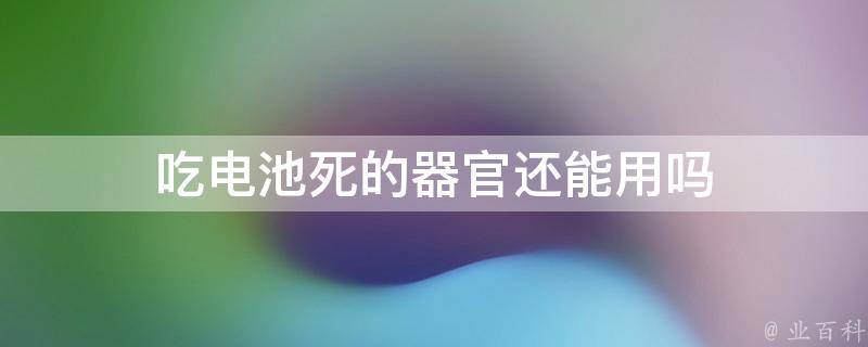 吃電池死的器官還能用嗎